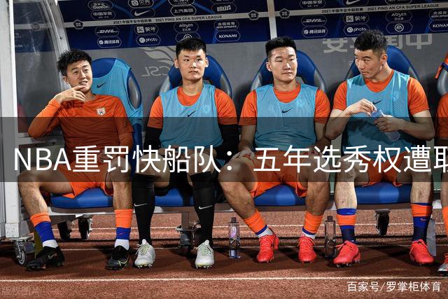 NBA重罚快船队：五年选秀权遭取消 前途堪忧